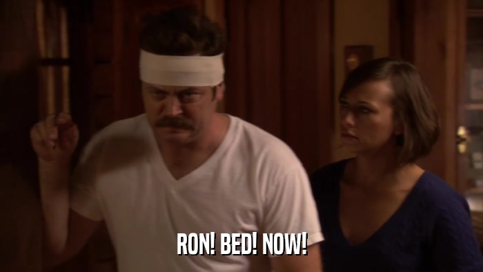 RON! BED! NOW!  