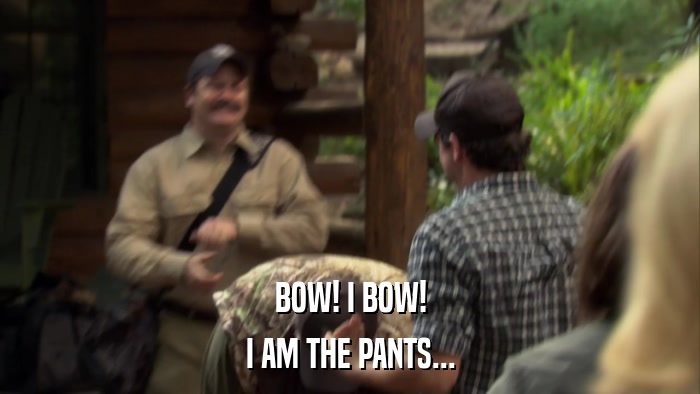 BOW! I BOW! I AM THE PANTS... 