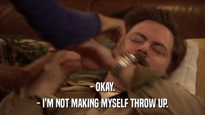- OKAY. - I'M NOT MAKING MYSELF THROW UP. 