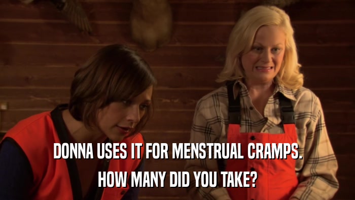 DONNA USES IT FOR MENSTRUAL CRAMPS. HOW MANY DID YOU TAKE? 