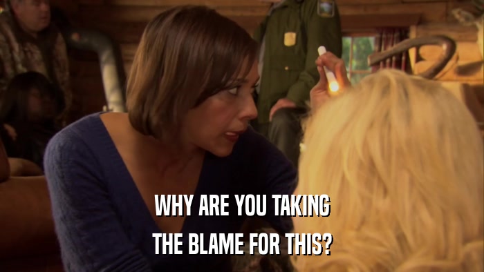 WHY ARE YOU TAKING THE BLAME FOR THIS? 