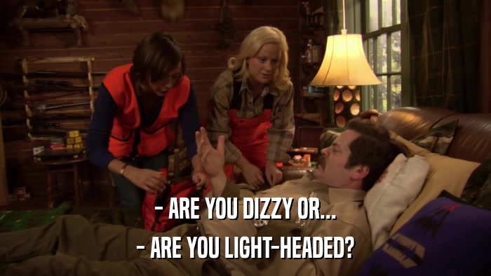 - ARE YOU DIZZY OR... - ARE YOU LIGHT-HEADED? 