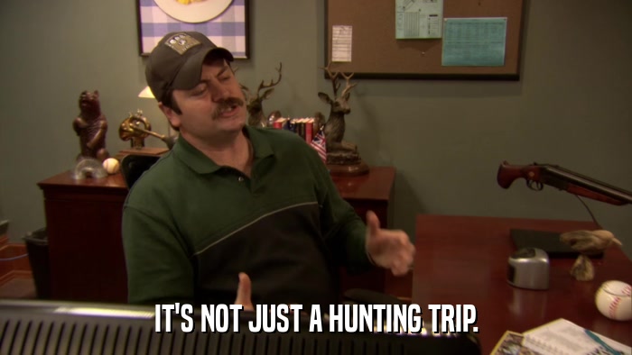 IT'S NOT JUST A HUNTING TRIP.  