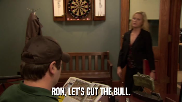 RON, LET'S CUT THE BULL.  