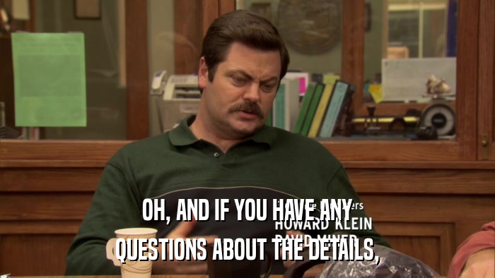 OH, AND IF YOU HAVE ANY QUESTIONS ABOUT THE DETAILS, 