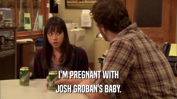 I'M PREGNANT WITH JOSH GROBAN'S BABY. 