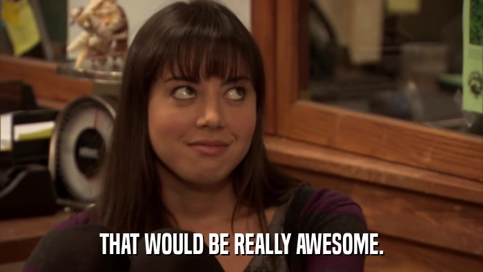 THAT WOULD BE REALLY AWESOME.  