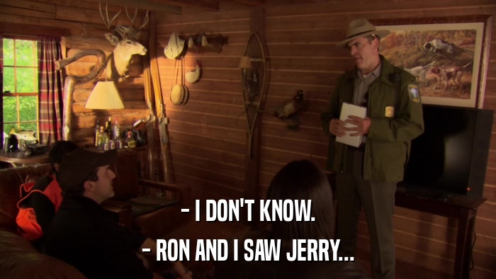 - I DON'T KNOW. - RON AND I SAW JERRY... 