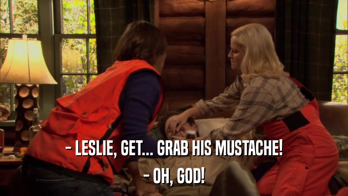 - LESLIE, GET... GRAB HIS MUSTACHE! - OH, GOD! 