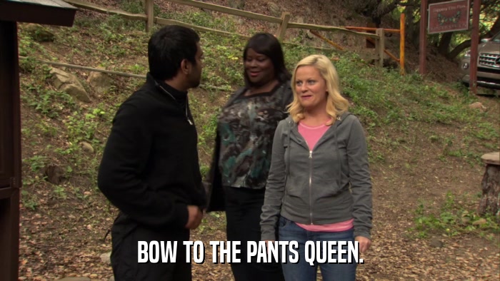 BOW TO THE PANTS QUEEN.  