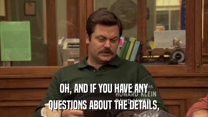 OH, AND IF YOU HAVE ANY QUESTIONS ABOUT THE DETAILS, 