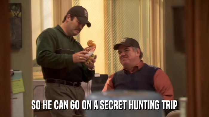 SO HE CAN GO ON A SECRET HUNTING TRIP  