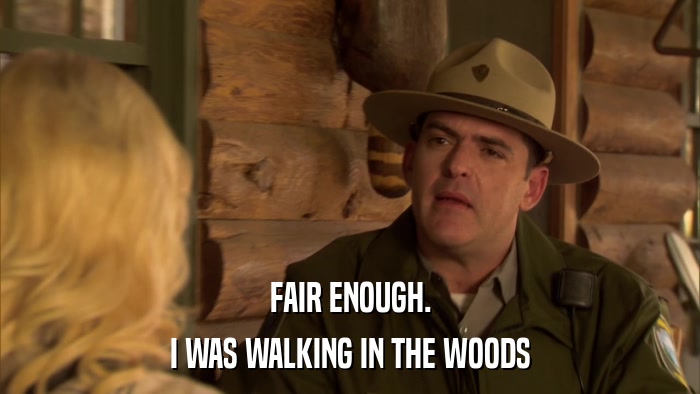FAIR ENOUGH. I WAS WALKING IN THE WOODS 
