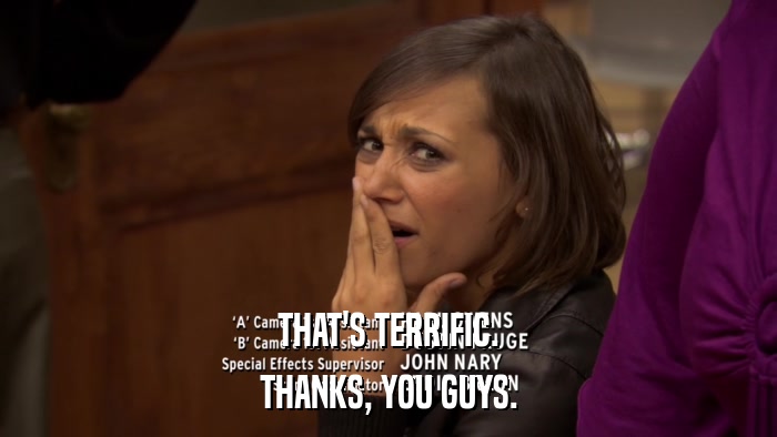 THAT'S TERRIFIC. THANKS, YOU GUYS. 