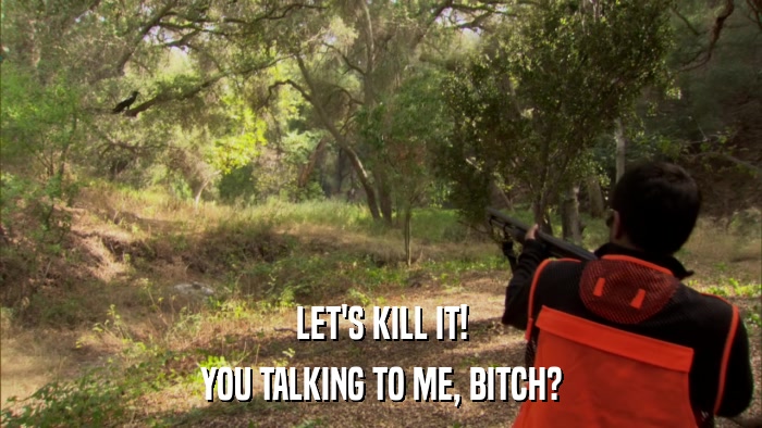 LET'S KILL IT! YOU TALKING TO ME, BITCH? 