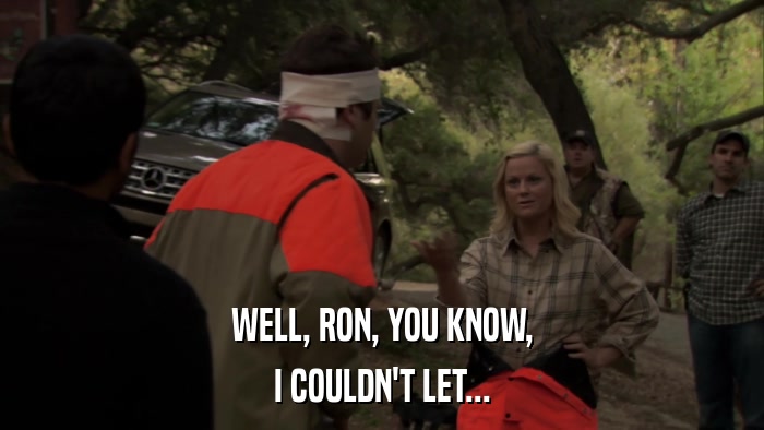 WELL, RON, YOU KNOW, I COULDN'T LET... 