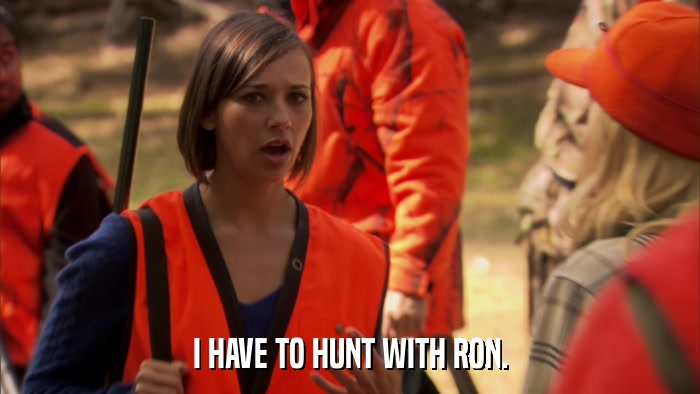 I HAVE TO HUNT WITH RON.  