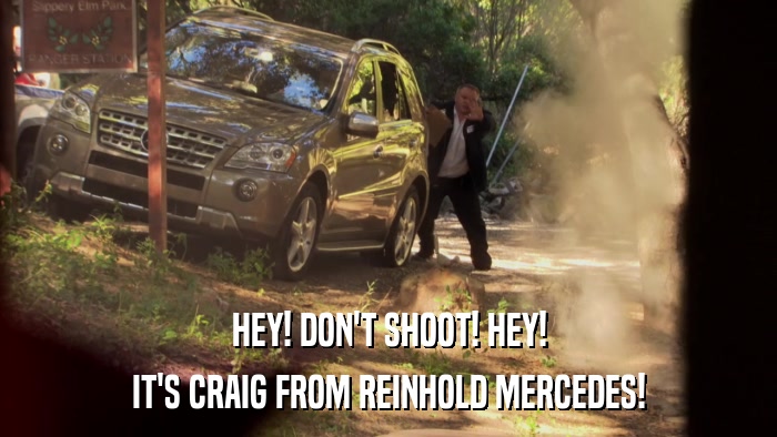 HEY! DON'T SHOOT! HEY! IT'S CRAIG FROM REINHOLD MERCEDES! 