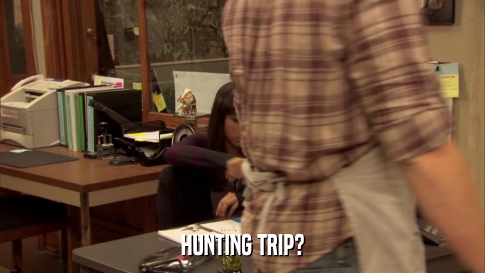 HUNTING TRIP?  
