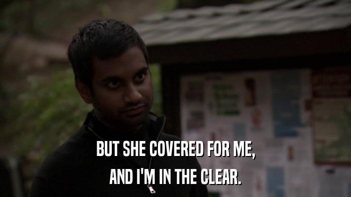 BUT SHE COVERED FOR ME, AND I'M IN THE CLEAR. 