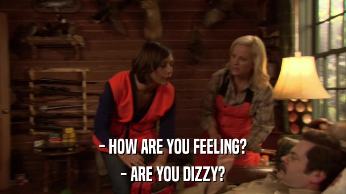 - HOW ARE YOU FEELING? - ARE YOU DIZZY? 