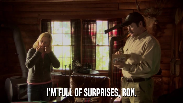 I'M FULL OF SURPRISES, RON.  