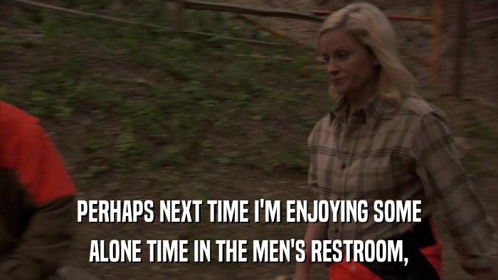 PERHAPS NEXT TIME I'M ENJOYING SOME ALONE TIME IN THE MEN'S RESTROOM, 