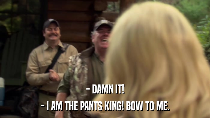 - DAMN IT! - I AM THE PANTS KING! BOW TO ME. 