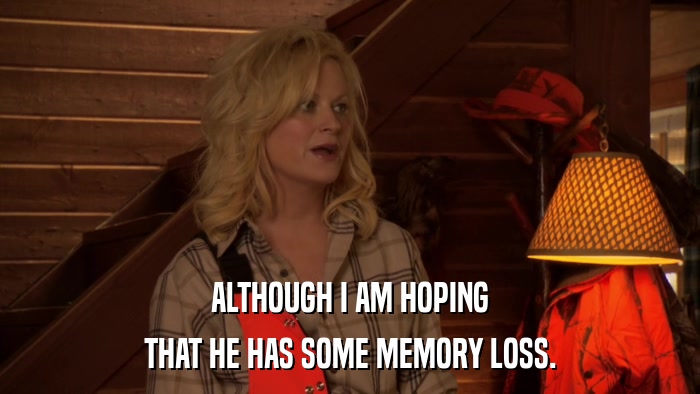 ALTHOUGH I AM HOPING THAT HE HAS SOME MEMORY LOSS. 