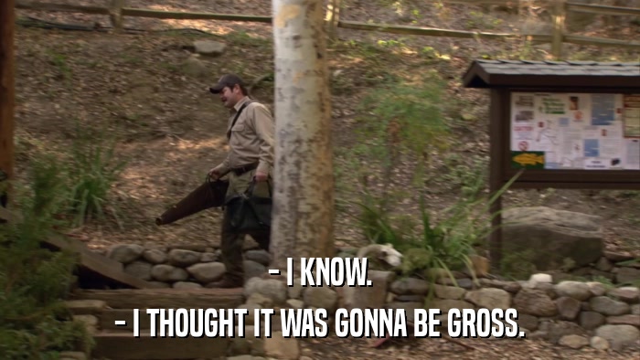 - I KNOW. - I THOUGHT IT WAS GONNA BE GROSS. 