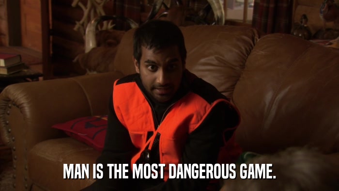 MAN IS THE MOST DANGEROUS GAME.  