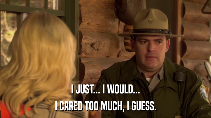 I JUST... I WOULD... I CARED TOO MUCH, I GUESS. 