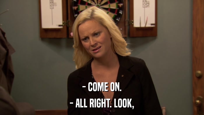 - COME ON. - ALL RIGHT. LOOK, 