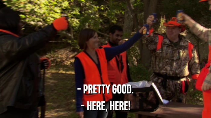 - PRETTY GOOD. - HERE, HERE! 