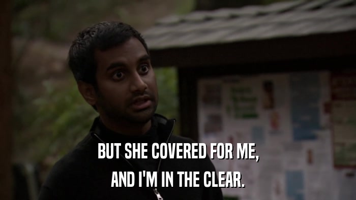 BUT SHE COVERED FOR ME, AND I'M IN THE CLEAR. 