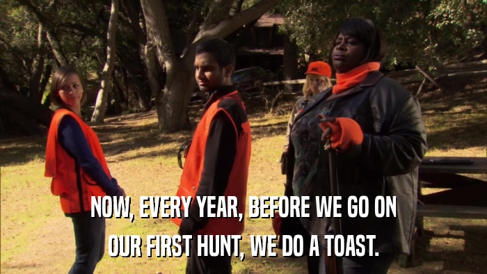NOW, EVERY YEAR, BEFORE WE GO ON OUR FIRST HUNT, WE DO A TOAST. 