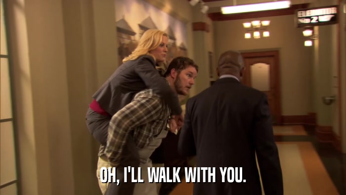 OH, I'LL WALK WITH YOU.  