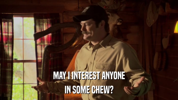 MAY I INTEREST ANYONE IN SOME CHEW? 