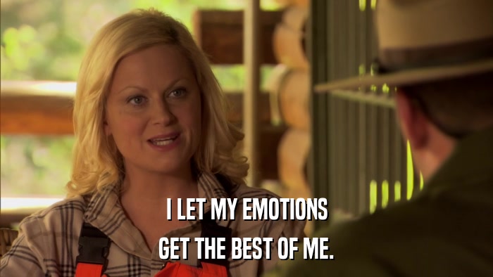 I LET MY EMOTIONS GET THE BEST OF ME. 