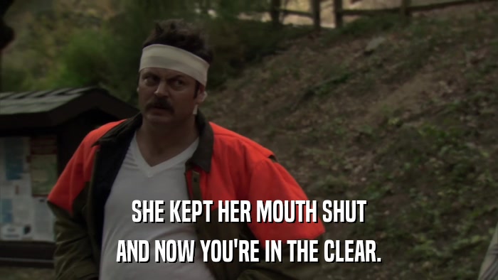 SHE KEPT HER MOUTH SHUT AND NOW YOU'RE IN THE CLEAR. 