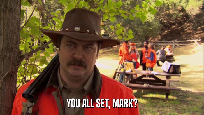YOU ALL SET, MARK?  