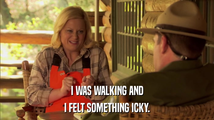 I WAS WALKING AND I FELT SOMETHING ICKY. 