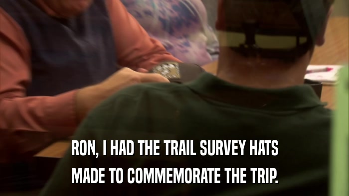 RON, I HAD THE TRAIL SURVEY HATS MADE TO COMMEMORATE THE TRIP. 