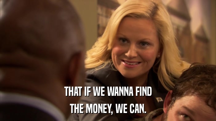 THAT IF WE WANNA FIND THE MONEY, WE CAN. 