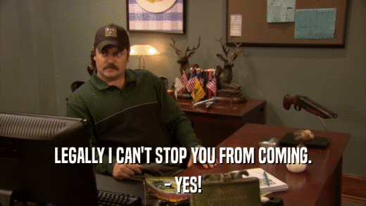 LEGALLY I CAN'T STOP YOU FROM COMING. - YES! 