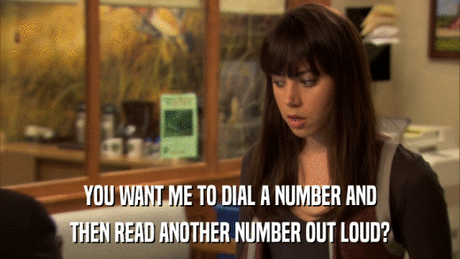 YOU WANT ME TO DIAL A NUMBER AND THEN READ ANOTHER NUMBER OUT LOUD? 