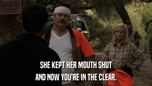 SHE KEPT HER MOUTH SHUT AND NOW YOU'RE IN THE CLEAR. 