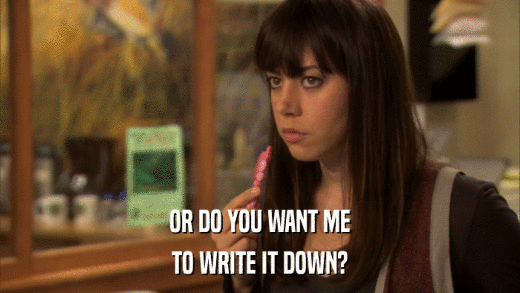 OR DO YOU WANT ME TO WRITE IT DOWN? 
