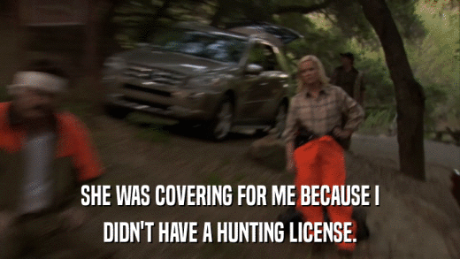 SHE WAS COVERING FOR ME BECAUSE I DIDN'T HAVE A HUNTING LICENSE. 