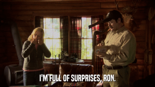 I'M FULL OF SURPRISES, RON.  